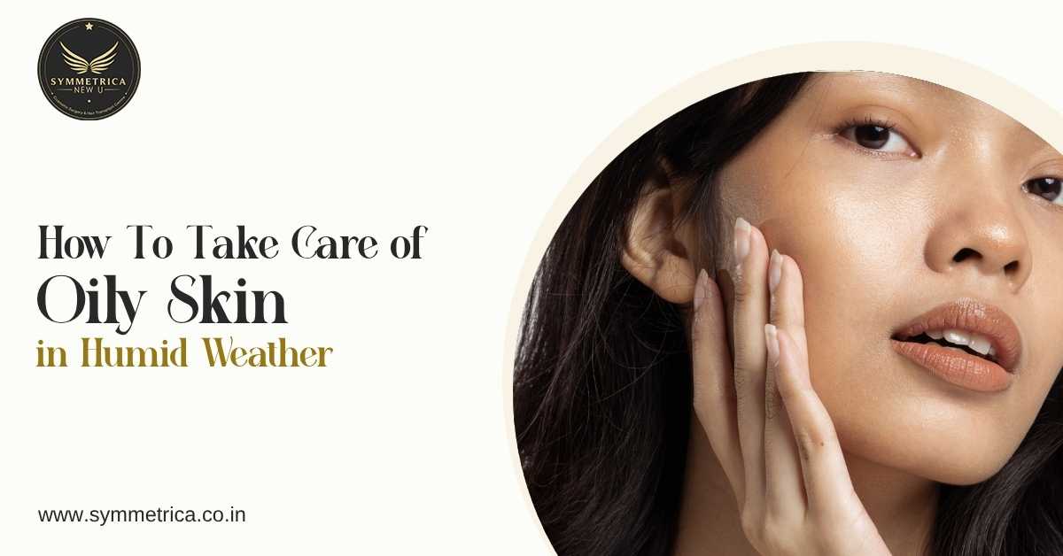 How To Take Care of Oily Skin in Humid Weather