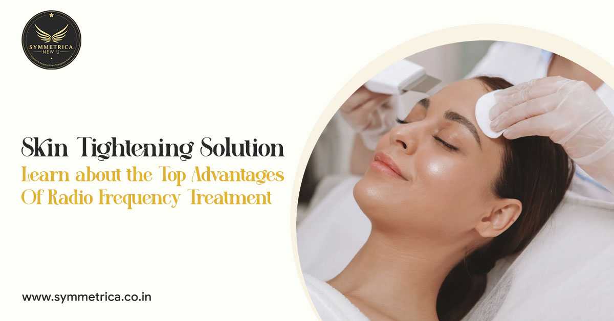 Skin Tightening Solution: Learn about the Top Advantages of Radio Frequency Treatment