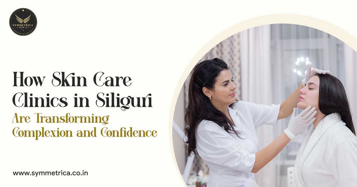 How Skin Care Clinics in Siliguri Are Transforming Complexion and Confidence