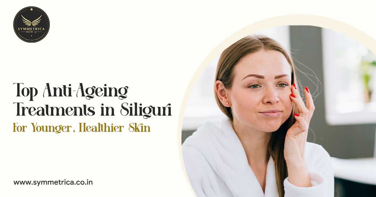 Top Anti-Ageing Treatments in Siliguri for Younger, Healthier Skin