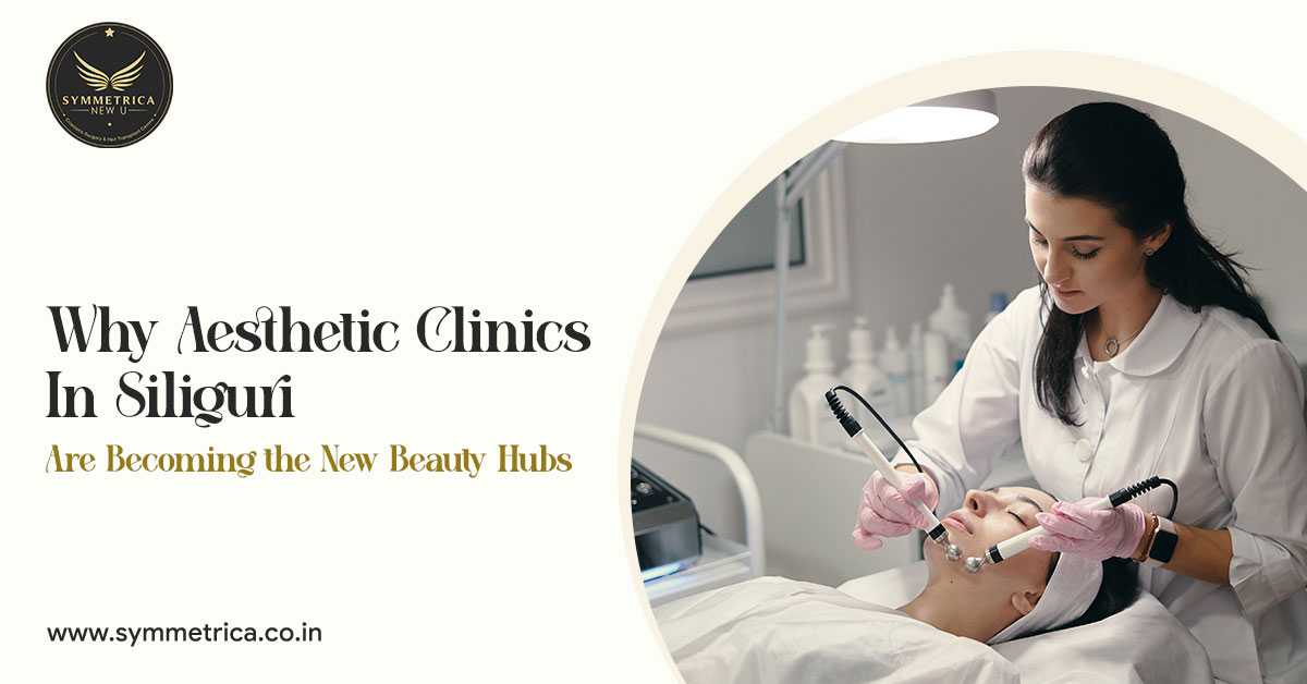 Why Aesthetic Clinics in Siliguri Are Becoming the New Beauty Hubs